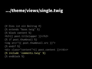 …/theme/views/single.twig
{# Dies ist ein Beitrag #}
{% extends "base.twig" %}
{% block content %}
<h2>{{ post.title|upper }}</h2>
{% if post.thumbnail %}
<img src="{{ post.thumbnail.src }}">
{% endif %}
<div class="content">{{ post.content }}</div>
{% include 'comments.twig' %}
{% endblock %}
 