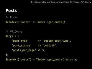 Posts
// Posts
$context['posts'] = Timber::get_posts();
// WP_Query
$args = [
'post_type' => 'custom_post_type',
'post_status' => 'publish',
'posts_per_page' => 5,
];
$context['posts'] = Timber::get_posts( $args );
https://codex.wordpress.org/Class_Reference/WP_Query
 
