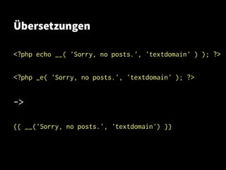 Übersetzungen
<?php echo __( 'Sorry, no posts.', 'textdomain' ) ); ?>
<?php _e( 'Sorry, no posts.', 'textdomain' ); ?>
->
{{ __('Sorry, no posts.', 'textdomain') }}
 