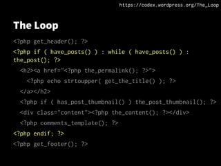 The Loop
<?php get_header(); ?>
<?php if ( have_posts() ) : while ( have_posts() ) :
the_post(); ?>
<h2><a href="<?php the_permalink(); ?>">
<?php echo strtoupper( get_the_title() ); ?>
</a></h2>
<?php if ( has_post_thumbnail() ) the_post_thumbnail(); ?>
<div class="content"><?php the_content(); ?></div>
<?php comments_template(); ?>
<?php endif; ?>
<?php get_footer(); ?>
https://codex.wordpress.org/The_Loop
 