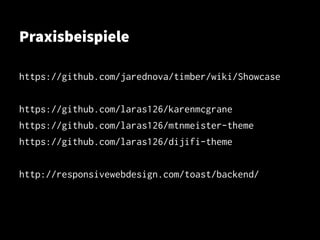 Praxisbeispiele
https://github.com/jarednova/timber/wiki/Showcase
https://github.com/laras126/karenmcgrane
https://github.com/laras126/mtnmeister-theme
https://github.com/laras126/dijifi-theme
http://responsivewebdesign.com/toast/backend/
 