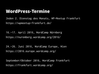 WordPress-Termine
Jeden 2. Dienstag des Monats, WP-Meetup Frankfurt
https://wpmeetup-frankfurt.de/
16.-17. April 2016, WordCamp Nürnberg
https://nuremberg.wordcamp.org/2016/
24.-26. Juni 2016, WordCamp Europe, Wien
https://2016.europe.wordcamp.org/
September/Oktober 2016, WordCamp Frankfurt
https://frankfurt.wordcamp.org/
 