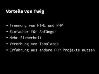 Vorteile von Twig
• Trennung von HTML und PHP
• Einfacher für Anfänger
• Mehr Sicherheit
• Vererbung von Templates
• Erfahrung aus andere PHP-Projekte nutzen
 