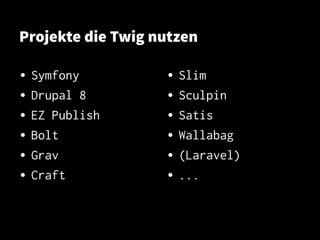 Projekte die Twig nutzen
• Symfony
• Drupal 8
• EZ Publish
• Bolt
• Grav
• Craft
• Slim
• Sculpin
• Satis
• Wallabag
• (Laravel)
• ...
 