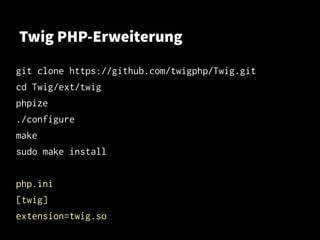 Twig PHP-Erweiterung
git clone https://github.com/twigphp/Twig.git
cd Twig/ext/twig
phpize
./configure
make
sudo make install
php.ini
[twig]
extension=twig.so
 