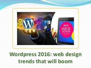 Wordpress 2016: web design
trends that will boom
 