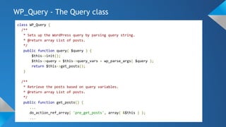 WP_Query - The Query class
class WP_Query {
/**
* Sets up the WordPress query by parsing query string.
* @return array List of posts.
*/
public function query( $query ) {
$this->init();
$this->query = $this->query_vars = wp_parse_args( $query );
return $this->get_posts();
}
/**
* Retrieve the posts based on query variables.
* @return array List of posts.
*/
public function get_posts() {
...
do_action_ref_array( 'pre_get_posts', array( &$this ) );
...
 