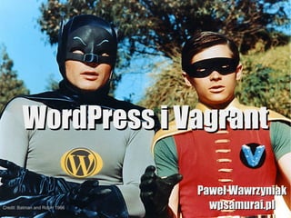 WordPress i VagrantWordPress i Vagrant
Paweł WawrzyniakPaweł Wawrzyniak
wpsamurai.plwpsamurai.plCredit: Batman and Robin 1966
 
