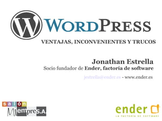 VENTAJAS, INCONVENIENTES Y TRUCOS


                   Jonathan Estrella
Socio fundador de Ender, factoría de software
                jestrella@ender.es - www.ender.es
 