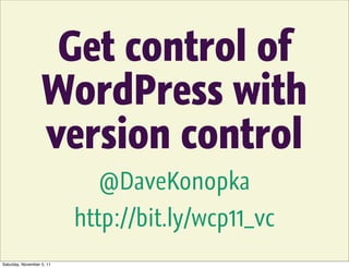 Get control of
                   WordPress with
                   version control
                             @DaveKonopka
                           http://bit.ly/wcp11_vc
Saturday, November 5, 11
 