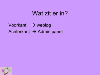 Wat zit er in? Voorkant    weblog Achterkant    Admin panel 