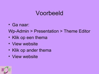 Voorbeeld Ga naar: Wp-Admin > Presentation > Theme Editor Klik op een thema View website  Klik op ander thema View website 