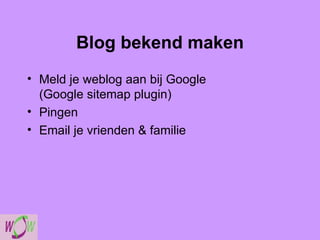 Blog bekend maken Meld je weblog aan bij Google (Google sitemap plugin) Pingen Email je vrienden & familie 