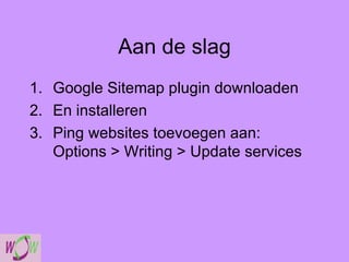 Aan de slag Google Sitemap plugin downloaden En installeren Ping websites toevoegen aan: Options > Writing > Update services 