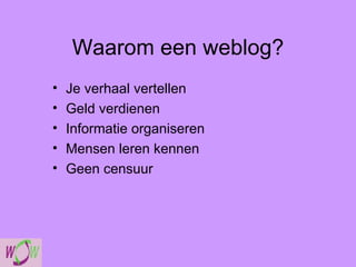 Waarom een weblog? Je verhaal vertellen Geld verdienen Informatie organiseren Mensen leren kennen Geen censuur 
