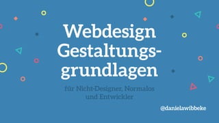 für Nicht-Designer, Normalos
und Entwickler
Webdesign
Gestaltungs-
grundlagen
@danielawibbeke
 