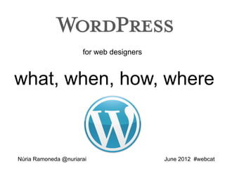 for web designers



what, when, how, where



Núria Ramoneda @nuriarai                  June 2012 #webcat
 