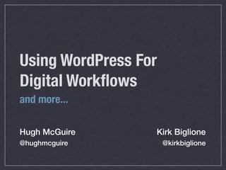 Using WordPress For
Digital Workﬂows
and more...

Hugh McGuire      Kirk Biglione
@hughmcguire          @kirkbiglione
 
