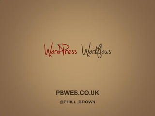 WordPress Workflows
PBWEB.CO.UK
@PHILL_BROWN
 