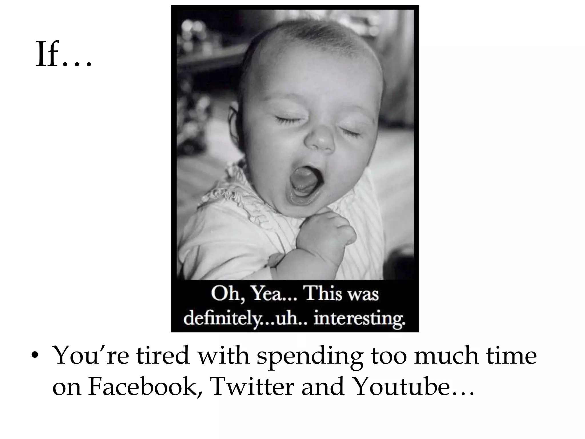 If…




• You‟re tired with spending too much time
  on Facebook, Twitter and Youtube…
 