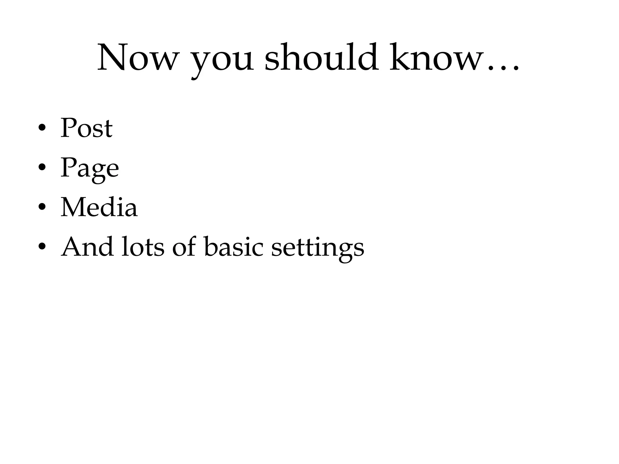 Now you should know…
•   Post
•   Page
•   Media
•   And lots of basic settings
 