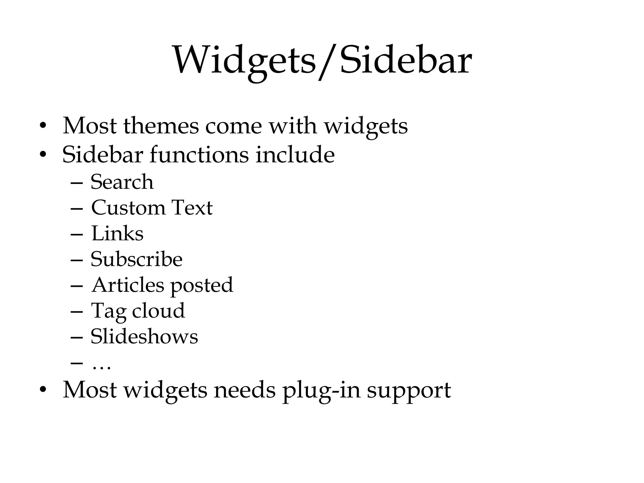 Widgets/Sidebar
• Most themes come with widgets
• Sidebar functions include
  –   Search
  –   Custom Text
  –   Links
  –   Subscribe
  –   Articles posted
  –   Tag cloud
  –   Slideshows
  –   …
• Most widgets needs plug-in support
 