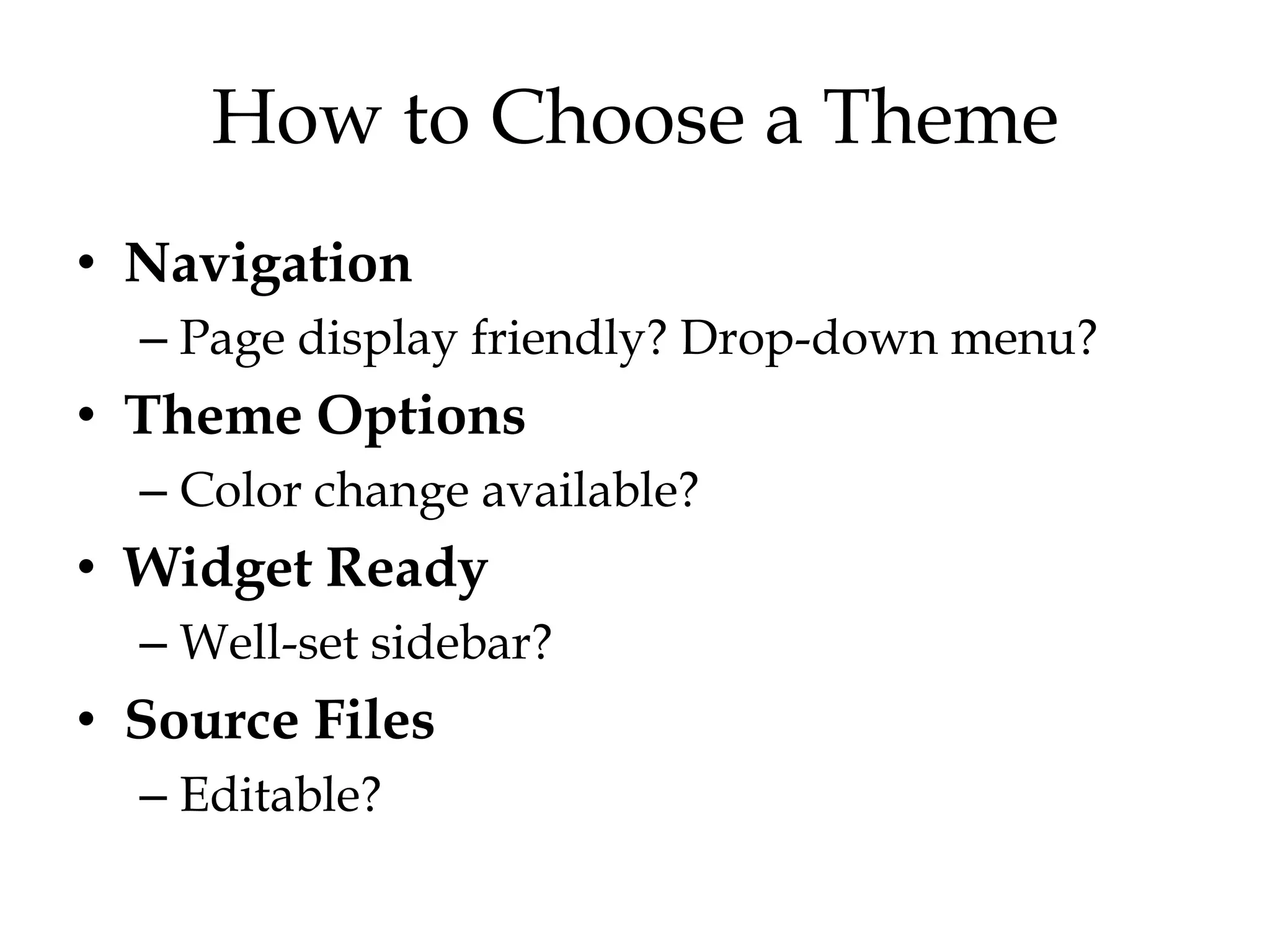 How to Choose a Theme
• Navigation
  – Page display friendly? Drop-down menu?
• Theme Options
  – Color change available?
• Widget Ready
  – Well-set sidebar?
• Source Files
  – Editable?
 