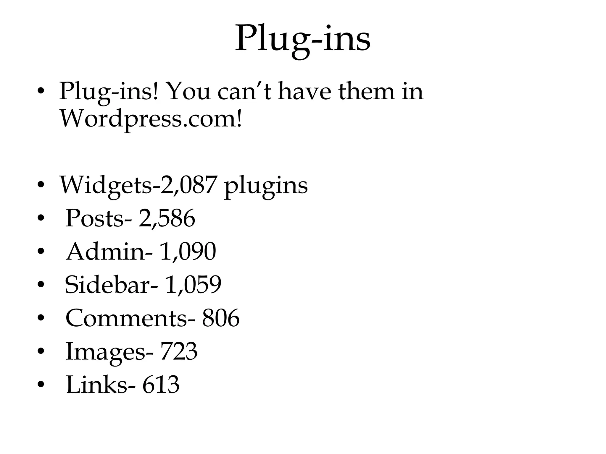 Plug-ins
• Plug-ins! You can‟t have them in
  Wordpress.com!

•   Widgets-2,087 plugins
•   Posts- 2,586
•   Admin- 1,090
•   Sidebar- 1,059
•   Comments- 806
•   Images- 723
•   Links- 613
 