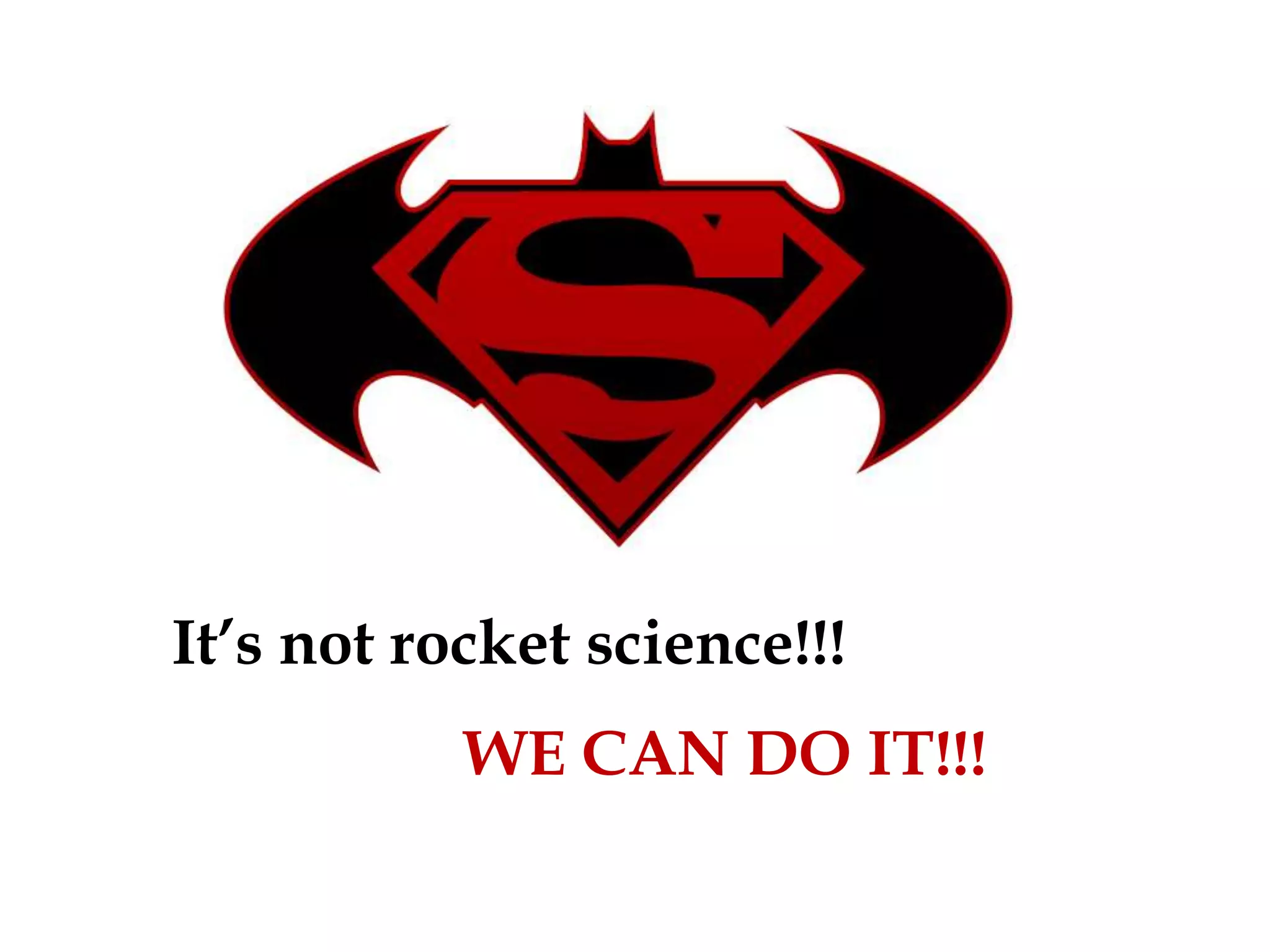 It’s not rocket science!!!
           WE CAN DO IT!!!
 