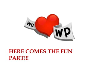 HERE COMES THE FUN
PART!!!
 