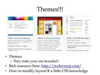 Themes!!!




• Themes
  – They make your site beautiful!
• Rich resource here: http://welovewp.com/
• How to modify layout a little CSS knowledge
 