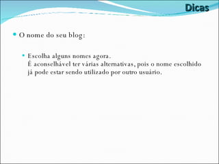Dicas O nome do seu blog: Escolha alguns nomes agora.  É aconselhável ter várias alternativas, pois o nome escolhido já pode estar sendo utilizado por outro usuário. 