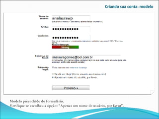 Criando sua conta: modelo Modelo preenchido do formulário. Verifique se escolheu a opção: “Apenas um nome de usuário, por favor”. 