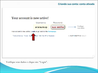 Criando sua conta: conta ativada Verifique seus dados e clique em: “Login”. Verifique seus dados 