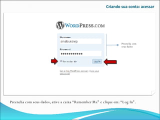 Criando sua conta: acessar Preencha com seus dados, ative a caixa “Remember Me” e clique em: “Log In”. Preencha com seus dados 