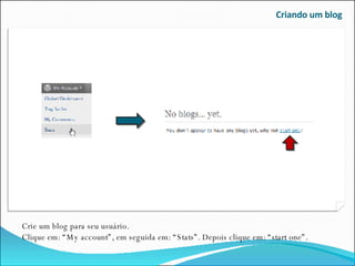 Criando um blog Crie um blog para seu usuário. Clique em: “My account”, em seguida em: “Stats”. Depois clique em: “start one”. 