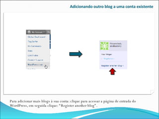 Adicionando outro blog a uma conta existente Para adicionar mais blogs à sua conta: clique para acessar a página de entrada do WordPress, em seguida clique: “Register another blog”. 