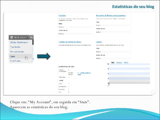 Estatísticas do seu blog Clique em: “My Account”, em seguida em “Stats”.  Aparecem as estatísticas do seu blog. 