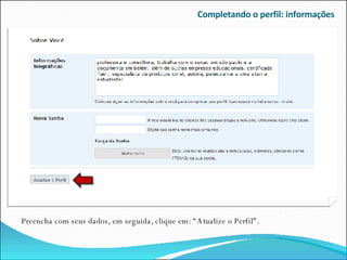 Completando o perfil: informações Preencha com seus dados, em seguida, clique em: “Atualize o Perfil”. 