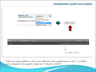 Completando o perfil: nome público Altere seu nome público: volte à área “Mostrar nome publicamente como” e escolha o mais adequado. Em seguida, clique em: “Atualize o Perfil”. Nome público alterado. 