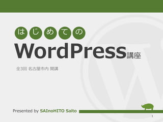 WordPress講座
1
は じ め て の
Presented by SAInoHITO Saito
全3回 名古屋市内 開講
 