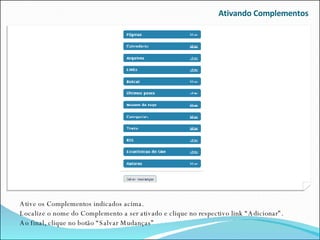 Ativando Complementos Ative os Complementos indicados acima. Localize o nome do Complemento a ser ativado e clique no respectivo link “Adicionar”. Ao final, clique no botão “Salvar Mudanças” 