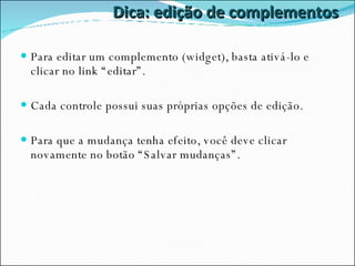 Dica: edição de complementos Para editar um complemento (widget), basta ativá-lo e clicar no link “editar”. Cada controle possui suas próprias opções de edição. Para que a mudança tenha efeito, você deve clicar novamente no botão “Salvar mudanças”. 