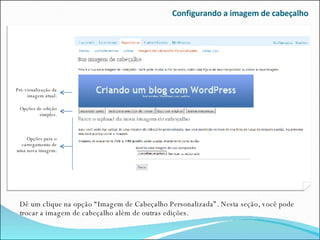 Configurando a imagem de cabeçalho Dê um clique na opção “Imagem de Cabeçalho Personalizada”. Nesta seção, você pode trocar a imagem de cabeçalho além de outras edições. Pré-visualização da imagem atual. Opções de edição simples. Opções para o carregamento de uma nova imagem. 