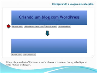 Configurando a imagem de cabeçalho Dê um clique no botão “Esconder texto” e observe o resultado. Em seguida clique no botão “Salvar mudanças”. 