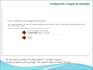 Configurando a imagem de cabeçalho Dê um clique no botão “Escolher arquivo”, escolha o arquivo “imagem_superior_texto_az.jpg”. Em seguida clique no botão “Enviar”. 