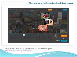 Dica: programa grátis e online de edição de imagens Um programa free, online e profissional de edição de imagens:  https://www.photoshop.com/express 