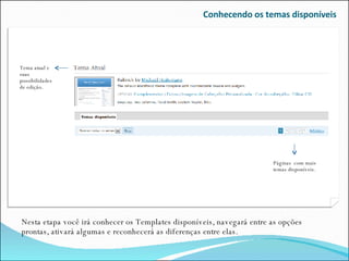 Conhecendo os temas disponíveis Nesta etapa você irá conhecer os Templates disponíveis, navegará entre as opções prontas, ativará algumas e reconhecerá as diferenças entre elas. Páginas  com mais temas disponíveis. Tema atual e suas possibilidades de edição. 
