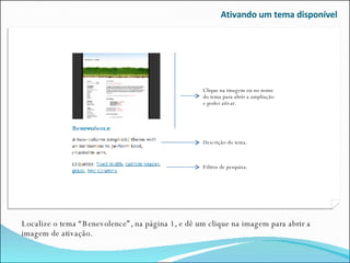 Ativando um tema disponível Localize o tema “Benevolence”, na página 1, e dê um clique na imagem para abrir a imagem de ativação. Clique na imagem ou no nome do tema para abrir a ampliação e poder ativar. Descrição do tema. Filtros de pesquisa. 