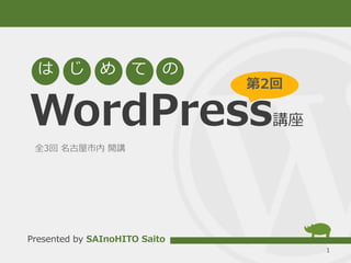 WordPress講座
1
は じ め て の
Presented by SAInoHITO Saito
全3回 名古屋市内 開講
第2回
 